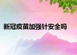 新冠疫苗加強(qiáng)針安全嗎