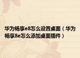 華為暢享e8怎么設(shè)置桌面（華為暢享8e怎么添加桌面插件）