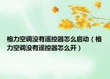 格力空調沒有遙控器怎么啟動（格力空調沒有遙控器怎么開）
