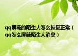qq屏蔽的陌生人怎么恢復(fù)正常（qq怎么屏蔽陌生人消息）