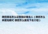 微信接龍怎么設置指定接龍人（微信怎么弄接龍模式 微信怎么接龍下去介紹）