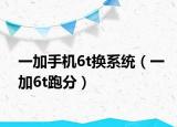 一加手機6t換系統(tǒng)（一加6t跑分）