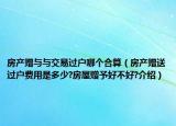 房產贈與與交易過戶哪個合算（房產贈送過戶費用是多少?房屋贈予好不好?介紹）