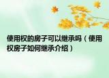 使用權(quán)的房子可以繼承嗎（使用權(quán)房子如何繼承介紹）