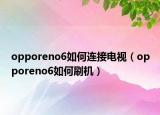 opporeno6如何連接電視（opporeno6如何刷機）
