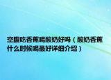 空腹吃香蕉喝酸奶好嗎（酸奶香蕉什么時(shí)候喝最好詳細(xì)介紹）