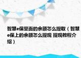 智慧e保里面的余額怎么提?。ㄖ腔踖保上的余額怎么提現(xiàn) 提現(xiàn)教程介紹）