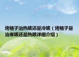 烤桔子治熱咳還是冷咳（烤桔子是治寒咳還是熱咳詳細(xì)介紹）