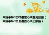 榮耀手環(huán)3怎樣設定心率監(jiān)測范圍（榮耀手環(huán)3怎么設置心率上限值）