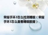 榮耀手環(huán)3怎么檢測睡眠（榮耀手環(huán)3怎么查看睡眠數(shù)據(jù)）