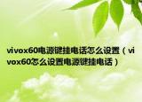 vivox60電源鍵掛電話怎么設(shè)置（vivox60怎么設(shè)置電源鍵掛電話）