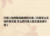抖音上如何取消推薦的文案（抖音怎么關(guān)閉作者文案 怎么把抖音上的文案去掉介紹）