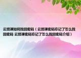 云班課如何找回密碼（云班課密碼忘記了怎么找回密碼 云班課密碼忘記了怎么找回密碼介紹）