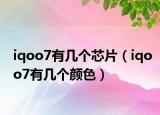 iqoo7有幾個(gè)芯片（iqoo7有幾個(gè)顏色）