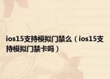 ios15支持模擬門禁么（ios15支持模擬門禁卡嗎）