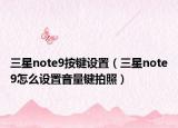 三星note9按鍵設(shè)置（三星note9怎么設(shè)置音量鍵拍照）