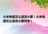 小米電視怎么激活小愛（小米電視怎么激活小愛同學(xué)）