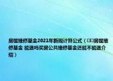 房屋維修基金2021年新規(guī)計算公式（??房屋維修基金 能退嗎買房公共維修基金還能不能退介紹）