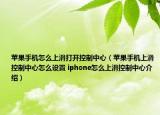 蘋(píng)果手機(jī)怎么上滑打開(kāi)控制中心（蘋(píng)果手機(jī)上滑控制中心怎么設(shè)置 iphone怎么上滑控制中心介紹）