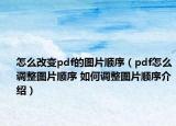 怎么改變pdf的圖片順序（pdf怎么調(diào)整圖片順序 如何調(diào)整圖片順序介紹）