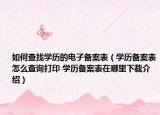 如何查找學歷的電子備案表（學歷備案表怎么查詢打印 學歷備案表在哪里下載介紹）