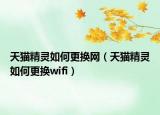 天貓精靈如何更換網(wǎng)（天貓精靈如何更換wifi）