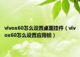 vivox60怎么設(shè)置桌面掛件（vivox60怎么設(shè)置應(yīng)用鎖）