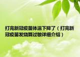 打完新冠疫苗體溫下降了（打完新冠疫苗發(fā)燒算過敏詳細(xì)介紹）