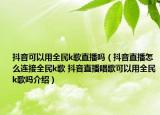 抖音可以用全民k歌直播嗎（抖音直播怎么連接全民k歌 抖音直播唱歌可以用全民k歌嗎介紹）