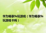 華為暢享9s玩游戲（華為暢享9s玩游戲卡嗎）