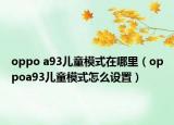 oppo a93兒童模式在哪里（oppoa93兒童模式怎么設(shè)置）