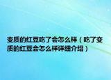 變質(zhì)的紅豆吃了會(huì)怎么樣（吃了變質(zhì)的紅豆會(huì)怎么樣詳細(xì)介紹）