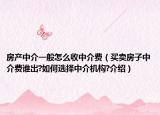 房產中介一般怎么收中介費（買賣房子中介費誰出?如何選擇中介機構?介紹）