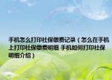 手機怎么打印社保繳費記錄（怎么在手機上打印社保繳費明細 手機如何打印社保明細介紹）