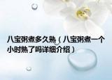 八寶粥煮多久熟（八寶粥煮一個(gè)小時(shí)熟了嗎詳細(xì)介紹）