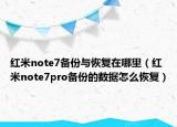 紅米note7備份與恢復在哪里（紅米note7pro備份的數(shù)據(jù)怎么恢復）