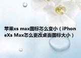 蘋果xs max圖標怎么變小（iPhoneXs Max怎么更改桌面圖標大?。? /></span></a>
                        <h2><a href=