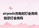 airpods充電時燈會亮嗎 指示燈會亮嗎