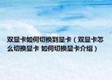 雙顯卡如何切換到顯卡（雙顯卡怎么切換顯卡 如何切換顯卡介紹）