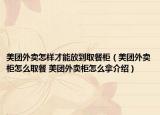 美團外賣怎樣才能放到取餐柜（美團外賣柜怎么取餐 美團外賣柜怎么拿介紹）