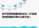 房子空間利用最好的方法（??房屋空間利用技巧有什么呢介紹）