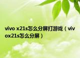 vivo x21s怎么分屏打游戲（vivox21s怎么分屏）