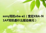 sony耳機(jī)xba-a1（索尼XBA-N1AP耳機(jī)是什么驅(qū)動單元）