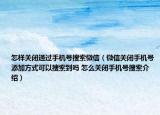 怎樣關(guān)閉通過手機(jī)號搜索微信（微信關(guān)閉手機(jī)號添加方式可以搜索到嗎 怎么關(guān)閉手機(jī)號搜索介紹）