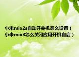 小米mix2s自動開關(guān)機怎么設(shè)置（小米mix3怎么關(guān)閉應(yīng)用開機自啟）