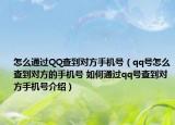 怎么通過(guò)QQ查到對(duì)方手機(jī)號(hào)（qq號(hào)怎么查到對(duì)方的手機(jī)號(hào) 如何通過(guò)qq號(hào)查到對(duì)方手機(jī)號(hào)介紹）