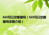 hiit可以空腹做嗎（hiit可以空腹做嗎詳細介紹）