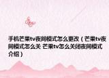 手機(jī)芒果tv夜間模式怎么更改（芒果tv夜間模式怎么關(guān) 芒果tv怎么關(guān)閉夜間模式介紹）