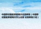 中國(guó)移動(dòng)智能家庭網(wǎng)關(guān)設(shè)置教程（中國(guó)移動(dòng)智能家庭網(wǎng)關(guān)怎么設(shè)置 設(shè)置教程介紹）