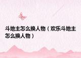 斗地主怎么換人物（歡樂斗地主怎么換人物）